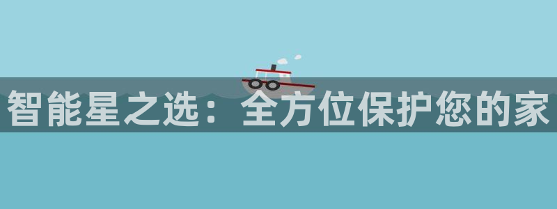开丰娱乐优七九九47：智能星之选：全方位保护您的家