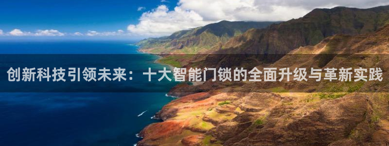 开丰娱乐2登录：创新科技引领未来：十大智能门锁的全面升级与革