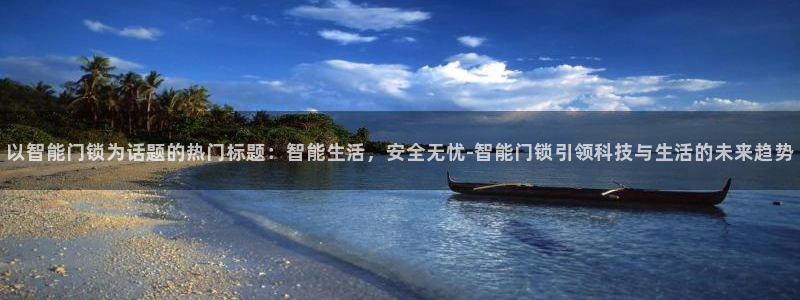 开丰娱乐2登录：以智能门锁为话题的热门标题：智能生活，安全无